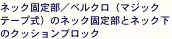ネック固定部／ベルクロ（マジックテープ式）のネック固定部とネック下のクッションブロック