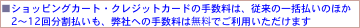 ���V���b�s���O�J�[�g�E�N���W�b�g�J�[�h�̎萔���́A�]���̈ꊇ�����̂ق�
�@2�`5�񕪊��������A���Ђւ̎萔���͖����ł����p���������܂�