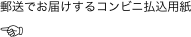 郵送でお届けするコンビニ払込用紙
☜