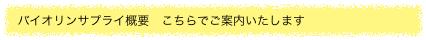  バイオリンサプライ概要　こちらでご案内いたします