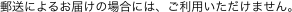 郵送によるお届けの場合には、ご利用いただけません。