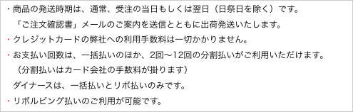 ・商品の発送時期は、通常、受注の当日もしくは翌日（日祭日を除く）です。
　「ご注文確認書」メールのご案内を送信とともに出荷発送いたします。
・クレジットカードの弊社への利用手数料は一切かかりません。