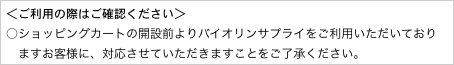 ＜ご利用の際はご確認ください＞
○ショッピングカートの開設前よりバイオリンサプライをご利用いただいており