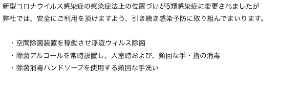 新型コロナウイルス感染症の感染症法上の位置づけが5類感染症に変更されましたが
弊社では、安全にご利用を頂けますよう、引き続き感染予防に取り組んでまいります。
