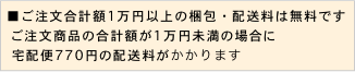 ■ご注文合計額1万円以上の梱包・配送料は無料です。