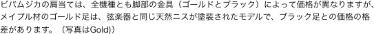 ビバムジカの肩当ては、全機種とも脚部の金具（ゴールドとブラック）によって価格が異なりますが、 