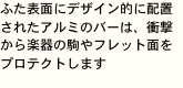 ふた表面にデザイン的に配置されたアルミのバーは、衝撃から楽器の駒やフレット面をプロテクトします