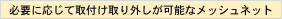 必要に応じて取付け取り外しが可能なメッシュネット