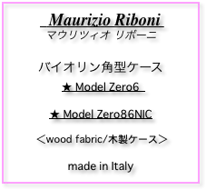   Maurizio Riboni
マウリツィオ リボーニ

バイオリン角型ケース
★