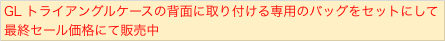 GL トライアングルケースの背面に取り付ける専用のバッグをセットにして
最終セール価格にて販売中