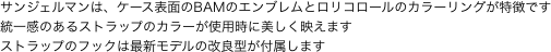 サンジェルマンは、ケース表面のBAMのエンブレムとロリコロールのカラーリングが特徴です統一感のあるストラップのカラーが使用時に美しく映えます
ストラップのフックは最新モデルの改良型が付属します