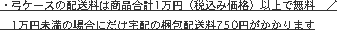・弓ケースの配送料は商品合計1万円（税込み価格）以上で無料　／
　1万円未満の場合にだけ宅配の梱包配送料750円がかかります