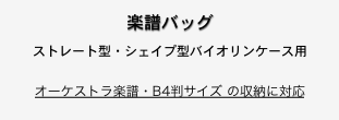 楽譜バッグ
ストレート型・シェイプ型バイオリンケース用

オーケストラ楽譜・B4判サイズ の収納に対応